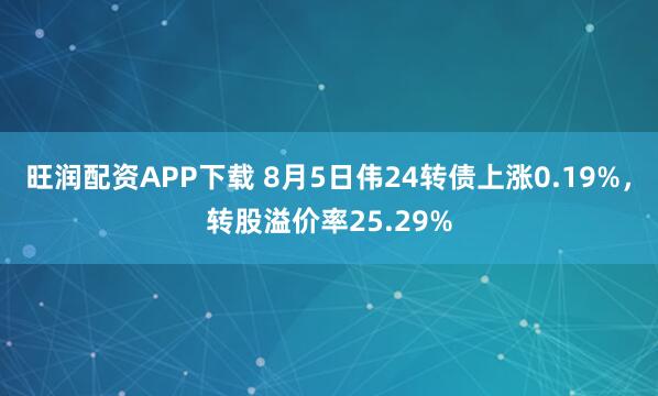 旺润配资APP下载 8月5日伟24转债上涨0.19%,转股溢价率25.29%