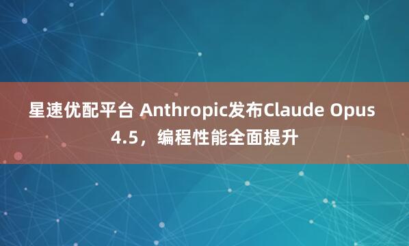 星速优配平台 Anthropic发布Claude Opus 4.5，编程性能全面提升