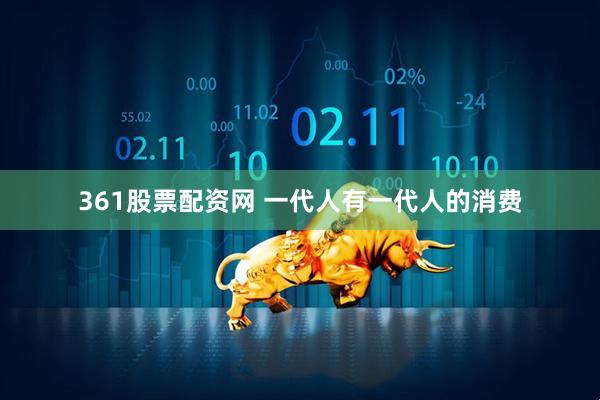 361股票配资网 一代人有一代人的消费
