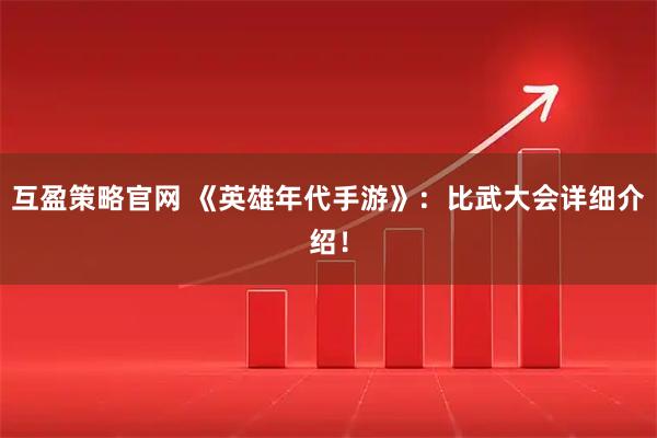 互盈策略官网 《英雄年代手游》：比武大会详细介绍！