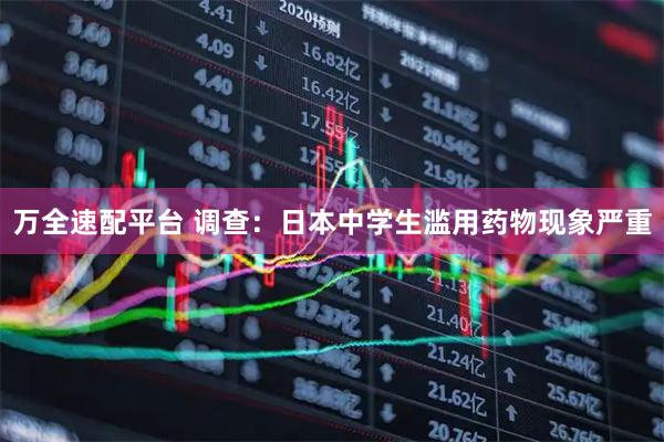 万全速配平台 调查：日本中学生滥用药物现象严重