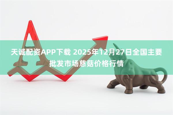 天诚配资APP下载 2025年12月27日全国主要批发市场慈菇价格行情