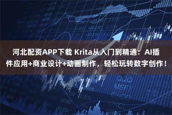 河北配资APP下载 Krita从入门到精通：AI插件应用+商业设计+动画制作，轻松玩转数字创作！