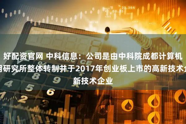 好配资官网 中科信息：公司是由中科院成都计算机应用研究所整体转制并于2017年创业板上市的高新技术企业