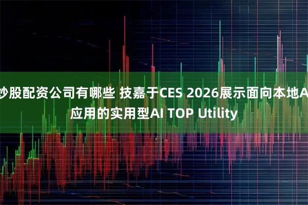 炒股配资公司有哪些 技嘉于CES 2026展示面向本地AI应用的实用型AI TOP Utility