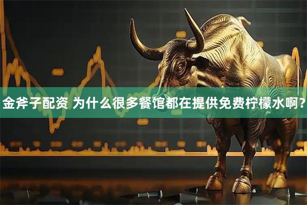 金斧子配资 为什么很多餐馆都在提供免费柠檬水啊？