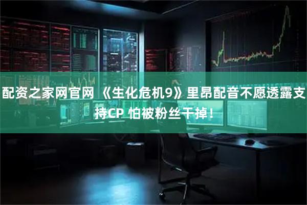 配资之家网官网 《生化危机9》里昂配音不愿透露支持CP 怕被粉丝干掉！