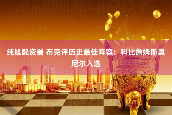 纯旭配资端 布克评历史最佳阵容：科比詹姆斯奥尼尔入选