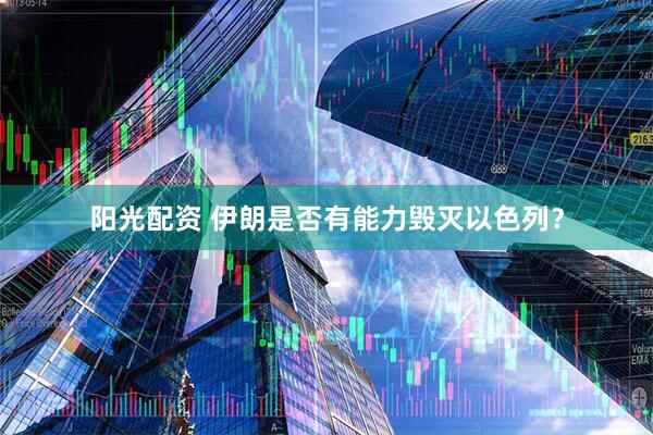 阳光配资 伊朗是否有能力毁灭以色列？